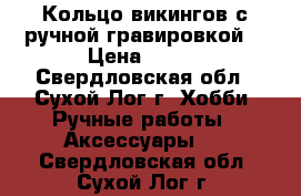 Кольцо викингов с ручной гравировкой. › Цена ­ 700 - Свердловская обл., Сухой Лог г. Хобби. Ручные работы » Аксессуары   . Свердловская обл.,Сухой Лог г.